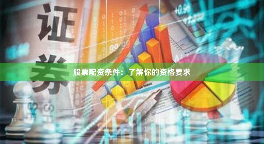 股票配資條件:了解你的資格要求
